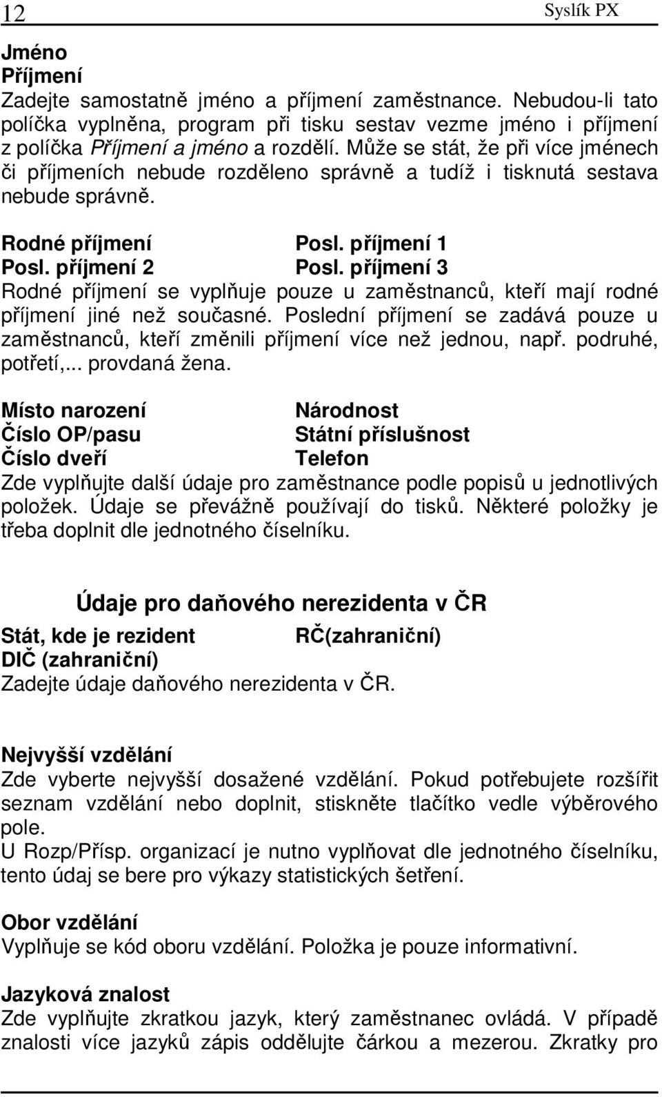 příjmení 3 Rodné příjmení se vyplňuje pouze u zaměstnanců, kteří mají rodné příjmení jiné než současné. Poslední příjmení se zadává pouze u zaměstnanců, kteří změnili příjmení více než jednou, např.