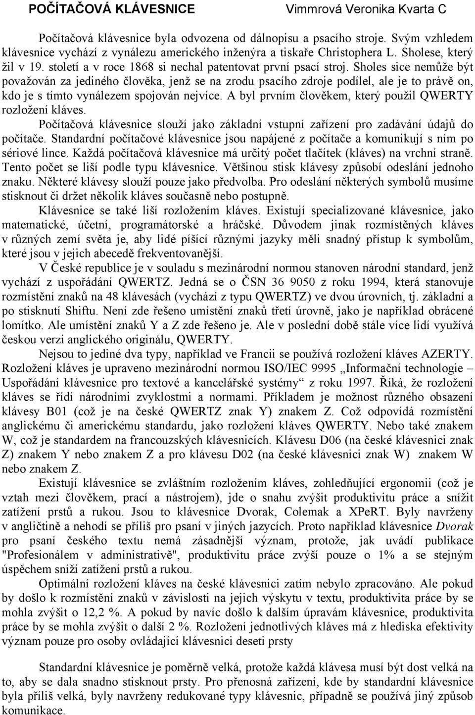 Sholes sice nemůže být považován za jediného člověka, jenž se na zrodu psacího zdroje podílel, ale je to právě on, kdo je s tímto vynálezem spojován nejvíce.