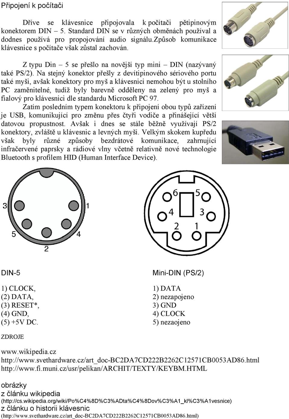 Na stejný konektor přešly z devítipinového sériového portu také myši, avšak konektory pro myš a klávesnici nemohou být u stolního PC zaměnitelné, tudíž byly barevně odděleny na zelený pro myš a