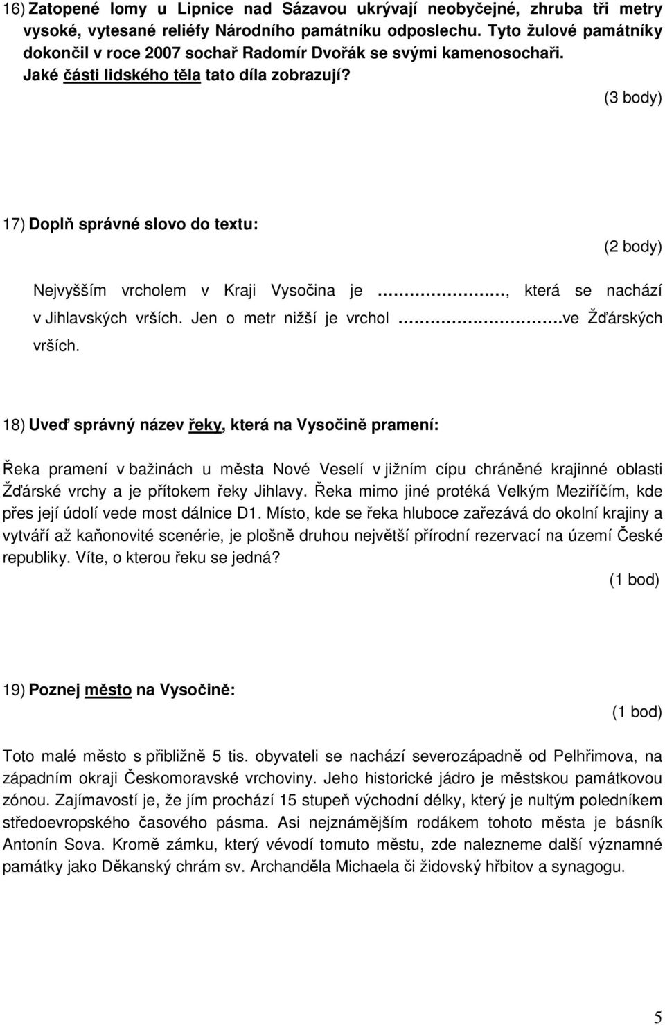 (3 body) 17) Doplň správné slovo do textu: (2 body) Nejvyšším vrcholem v Kraji Vysočina je, která se nachází v Jihlavských vrších. Jen o metr nižší je vrchol.ve Žďárských vrších.