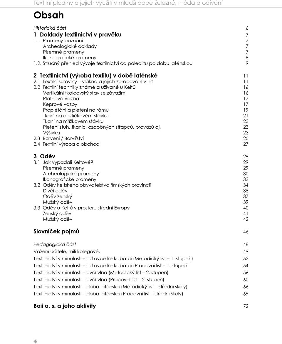 Stručný přehled vývoje textilnictví od paleolitu po dobu laténskou 9 2 Textilnictví (výroba textilu) v době laténské 11 2.1 Textilní suroviny vlákna a jejich zpracování v nit 11 2.