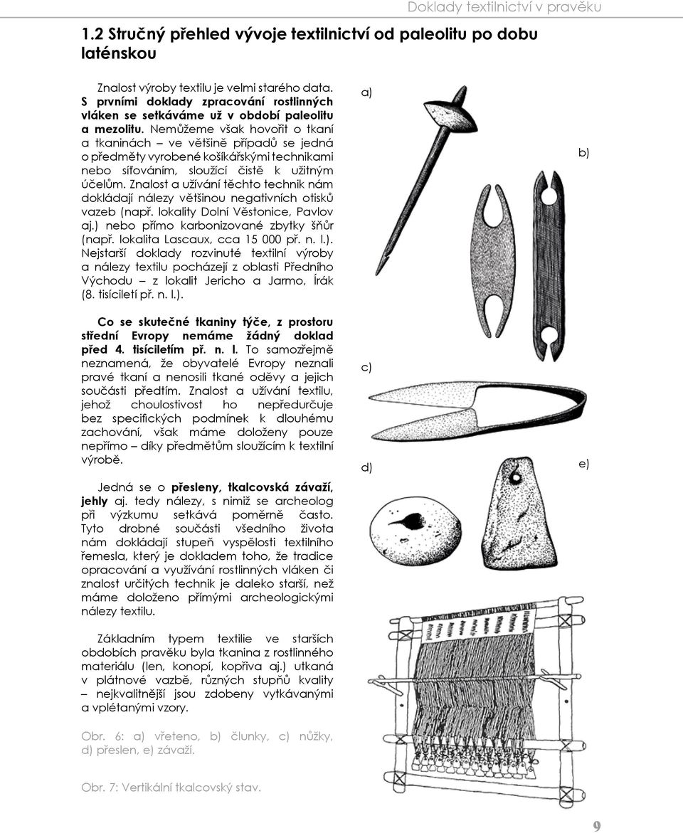 Nemůžeme však hovořit o tkaní a tkaninách ve většině případů se jedná o předměty vyrobené košíkářskými technikami nebo síťováním, sloužící čistě k užitným účelům.