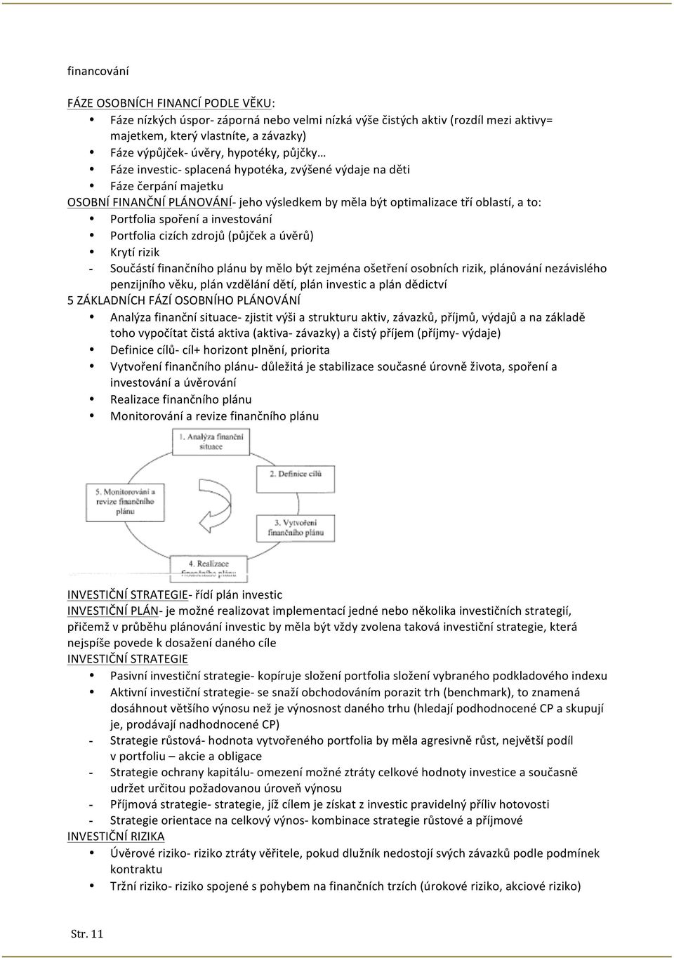 a investování Portfolia cizích zdrojů (půjček a úvěrů) Krytí rizik - Součástí finančního plánu by mělo být zejména ošetření osobních rizik, plánování nezávislého penzijního věku, plán vzdělání dětí,