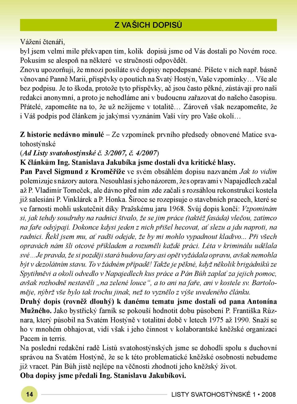 Je to škoda, protože tyto příspěvky, ač jsou často pěkné, zůstávají pro naši redakci anonymní, a proto je nehodláme ani v budoucnu zařazovat do našeho časopisu.