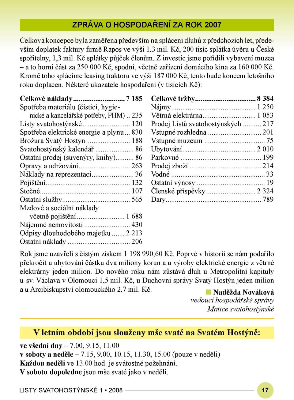 Z investic jsme pořídili vybavení muzea a to horní část za 250 000 Kč, spodní, včetně zařízení domácího kina za 160 000 Kč.