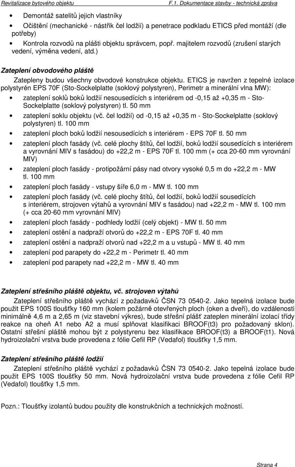 ETICS je navržen z tepelné izolace polystyrén EPS 70F (Sto-Sockelplatte (soklový polystyren), Perimetr a minerální vlna MW): zateplení soklů boků lodžií nesousedících s interiérem od -0,15 až +0,35 m