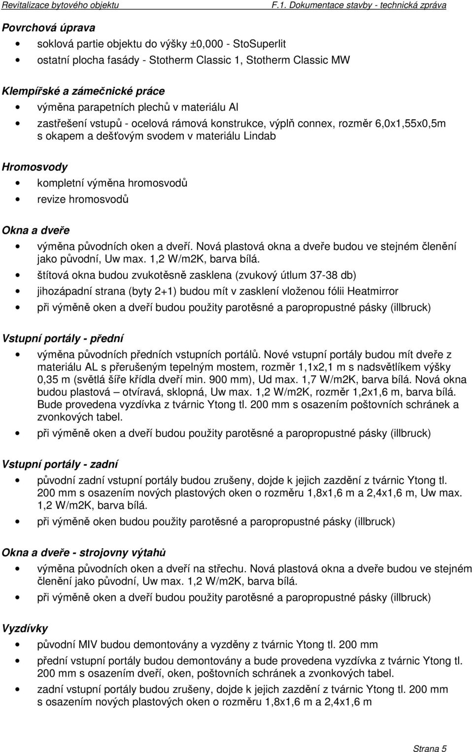 Okna a dveře výměna původních oken a dveří. Nová plastová okna a dveře budou ve stejném členění jako původní, Uw max. 1,2 W/m2K, barva bílá.