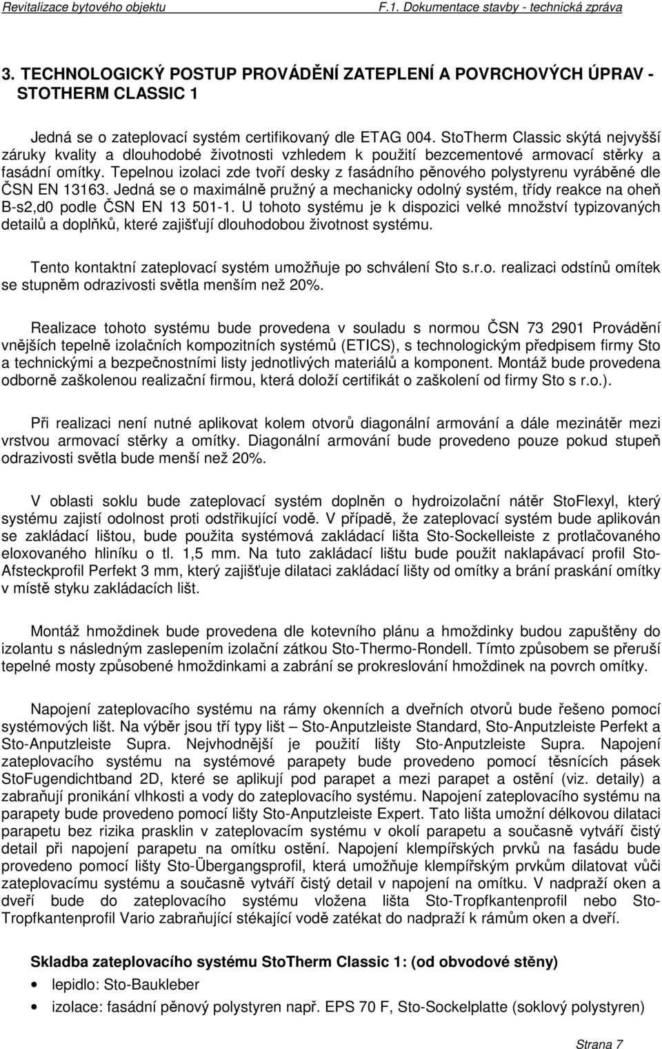 Tepelnou izolaci zde tvoří desky z fasádního pěnového polystyrenu vyráběné dle ČSN EN 13163. Jedná se o maximálně pružný a mechanicky odolný systém, třídy reakce na oheň B-s2,d0 podle ČSN EN 13 501-1.