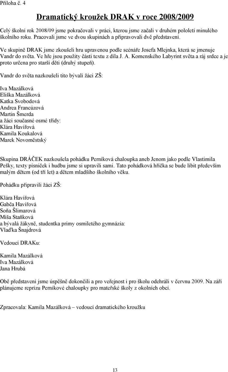 Ve hře jsou použity části textu z díla J. A. Komenského Labyrint světa a ráj srdce a je proto určena pro starší děti (druhý stupeň).