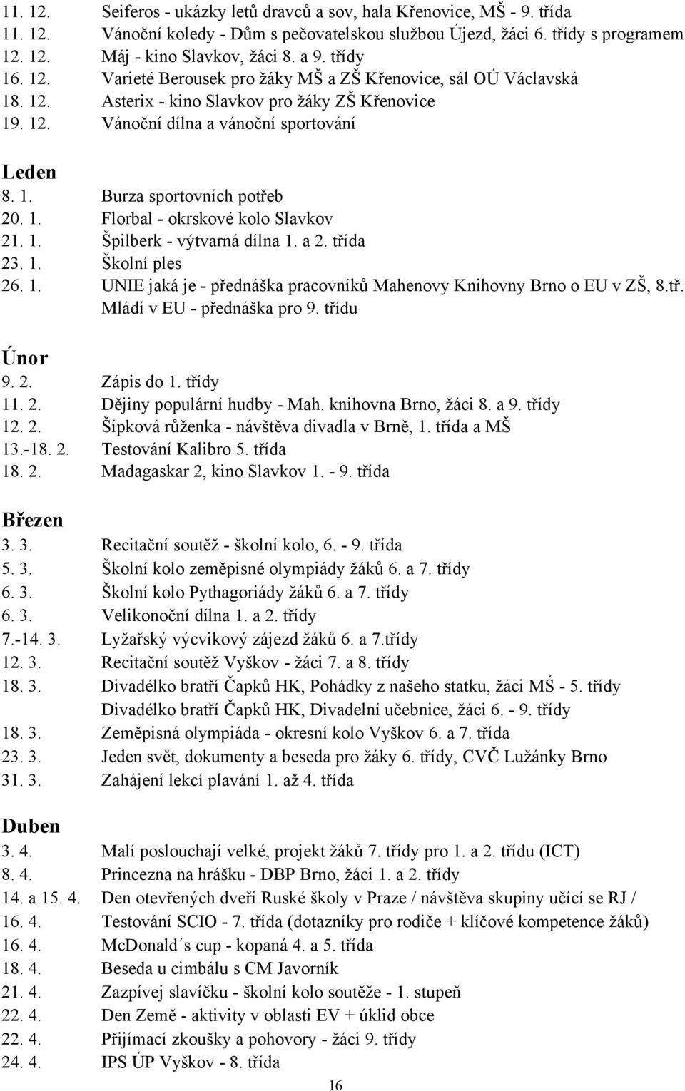 1. Florbal - okrskové kolo Slavkov 21. 1. Špilberk - výtvarná dílna 1. a 2. třída 23. 1. Školní ples 26. 1. UNIE jaká je - přednáška pracovníků Mahenovy Knihovny Brno o EU v ZŠ, 8.tř. Mládí v EU - přednáška pro 9.