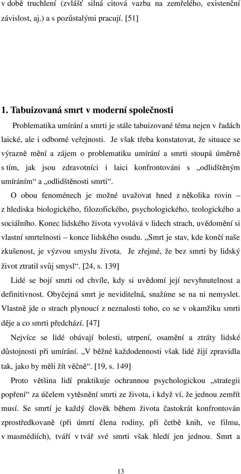 Je však třeba konstatovat, že situace se výrazně mění a zájem o problematiku umírání a smrti stoupá úměrně s tím, jak jsou zdravotníci i laici konfrontováni s odlidštěným umíráním a odlidštěnosti