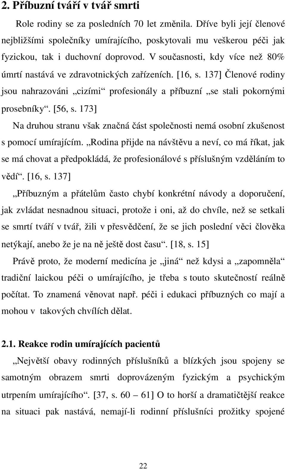 V současnosti, kdy více než 80% úmrtí nastává ve zdravotnických zařízeních. [16, s. 137] Členové rodiny jsou nahrazováni cizími profesionály a příbuzní se stali pokornými prosebníky. [56, s.