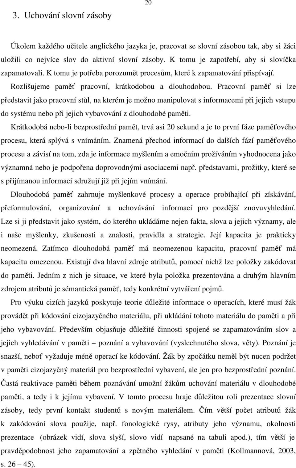 Pracovní paměť si lze představit jako pracovní stůl, na kterém je možno manipulovat s informacemi při jejich vstupu do systému nebo při jejich vybavování z dlouhodobé paměti.