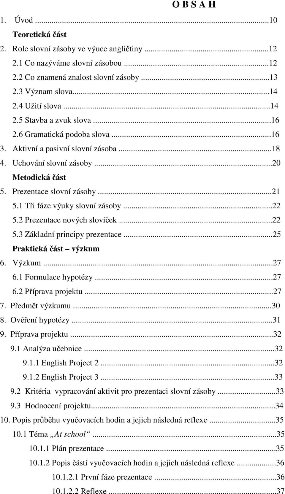 1 Tři fáze výuky slovní zásoby...22 5.2 Prezentace nových slovíček...22 5.3 Základní principy prezentace...25 Praktická část výzkum 6. Výzkum...27 6.1 Formulace hypotézy...27 6.2 Příprava projektu.