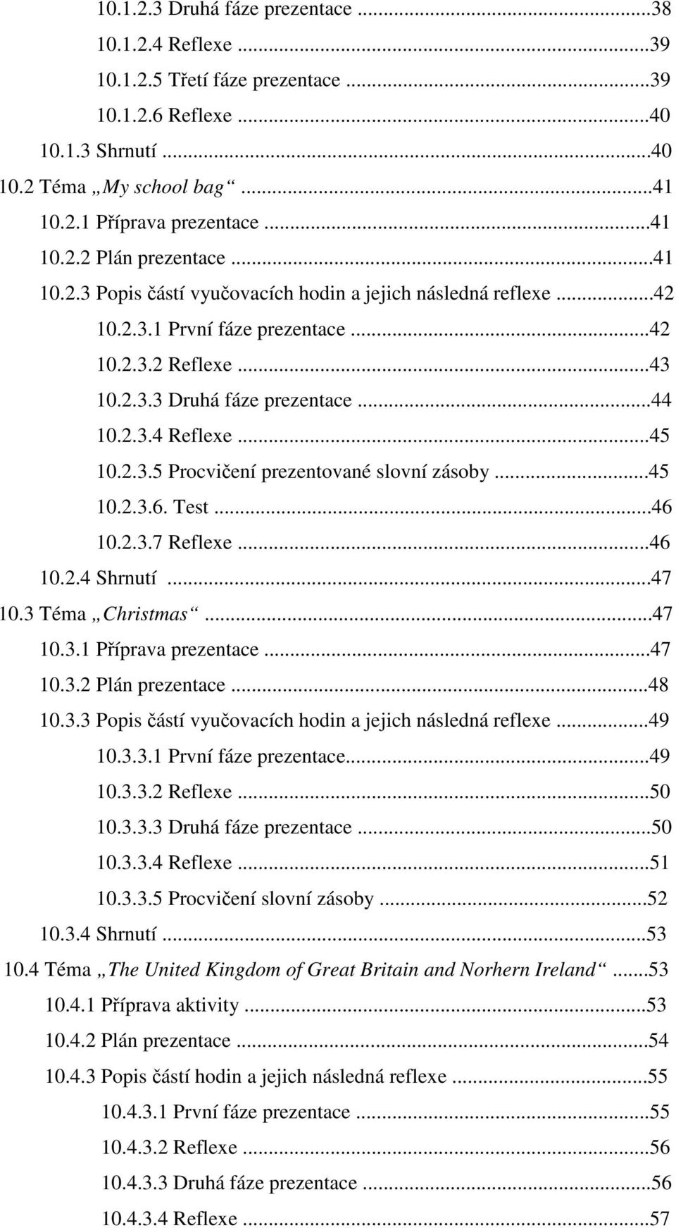 ..45 10.2.3.6. Test...46 10.2.3.7 Reflexe...46 10.2.4 Shrnutí...47 10.3 Téma Christmas...47 10.3.1 Příprava prezentace...47 10.3.2 Plán prezentace...48 10.3.3 Popis částí vyučovacích hodin a jejich následná reflexe.