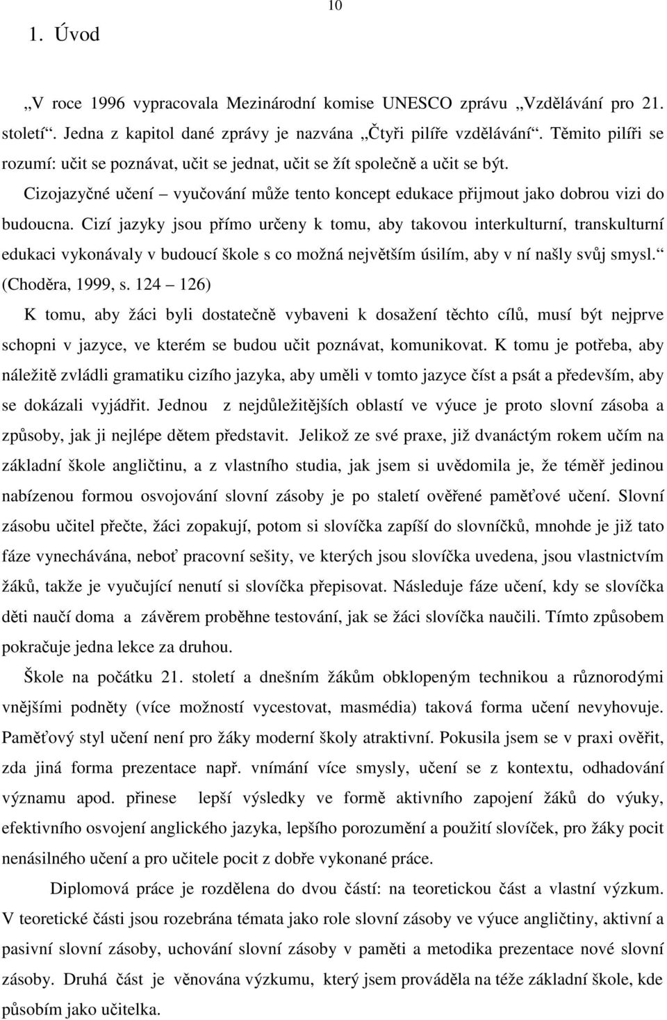 Cizí jazyky jsou přímo určeny k tomu, aby takovou interkulturní, transkulturní edukaci vykonávaly v budoucí škole s co možná největším úsilím, aby v ní našly svůj smysl. (Choděra, 1999, s.