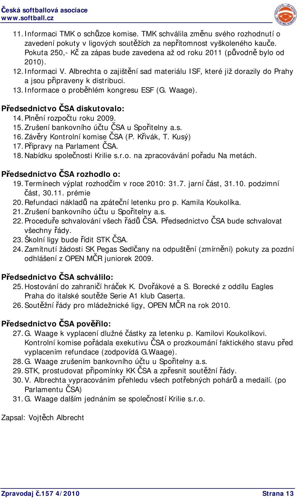 Informace o proběhlém kongresu ESF (G. Waage). Předsednictvo ČSA diskutovalo: 14. Plnění rozpočtu roku 2009. 15. Zrušení bankovního účtu ČSA u Spořitelny a.s. 16. Závěry Kontrolní komise ČSA (P.