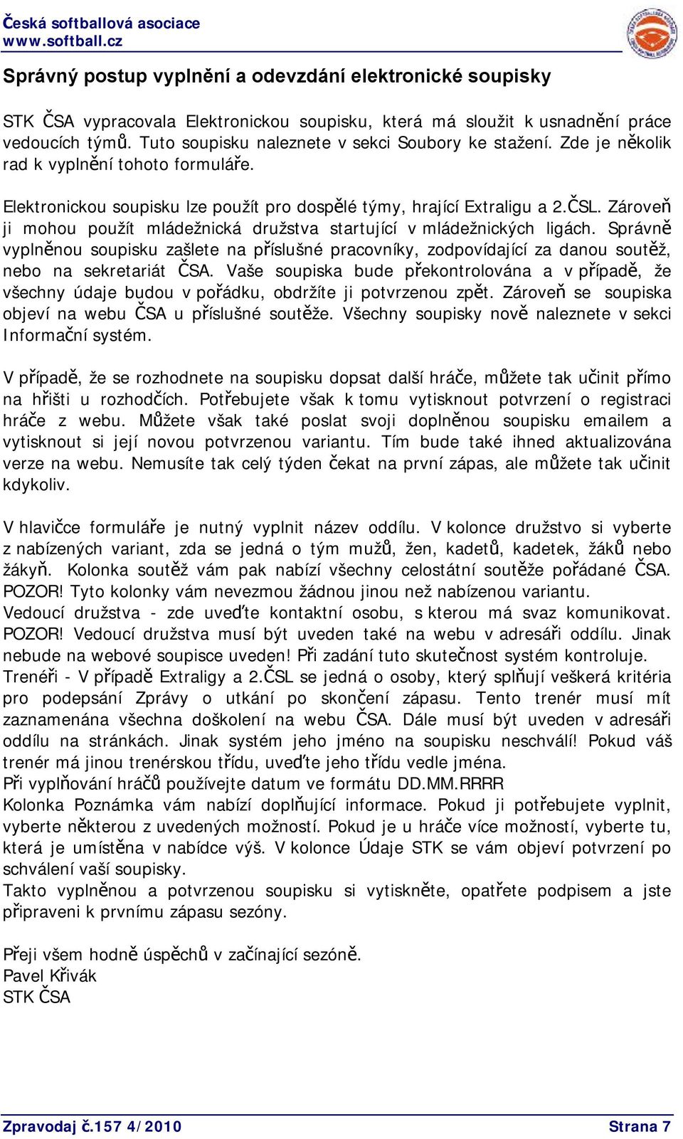 Zároveň ji mohou použít mládežnická družstva startující v mládežnických ligách. Správně vyplněnou soupisku zašlete na příslušné pracovníky, zodpovídající za danou soutěž, nebo na sekretariát ČSA.