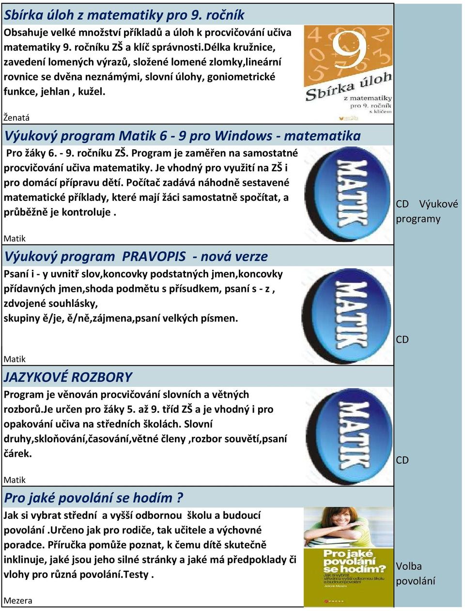 Výukový program Matik 6-9 pro Windows - matematika Pro žáky 6. - 9. ročníku ZŠ. Program je zaměřen na samostatné procvičování učiva matematiky. Je vhodný pro využití na ZŠ i pro domácí přípravu dětí.