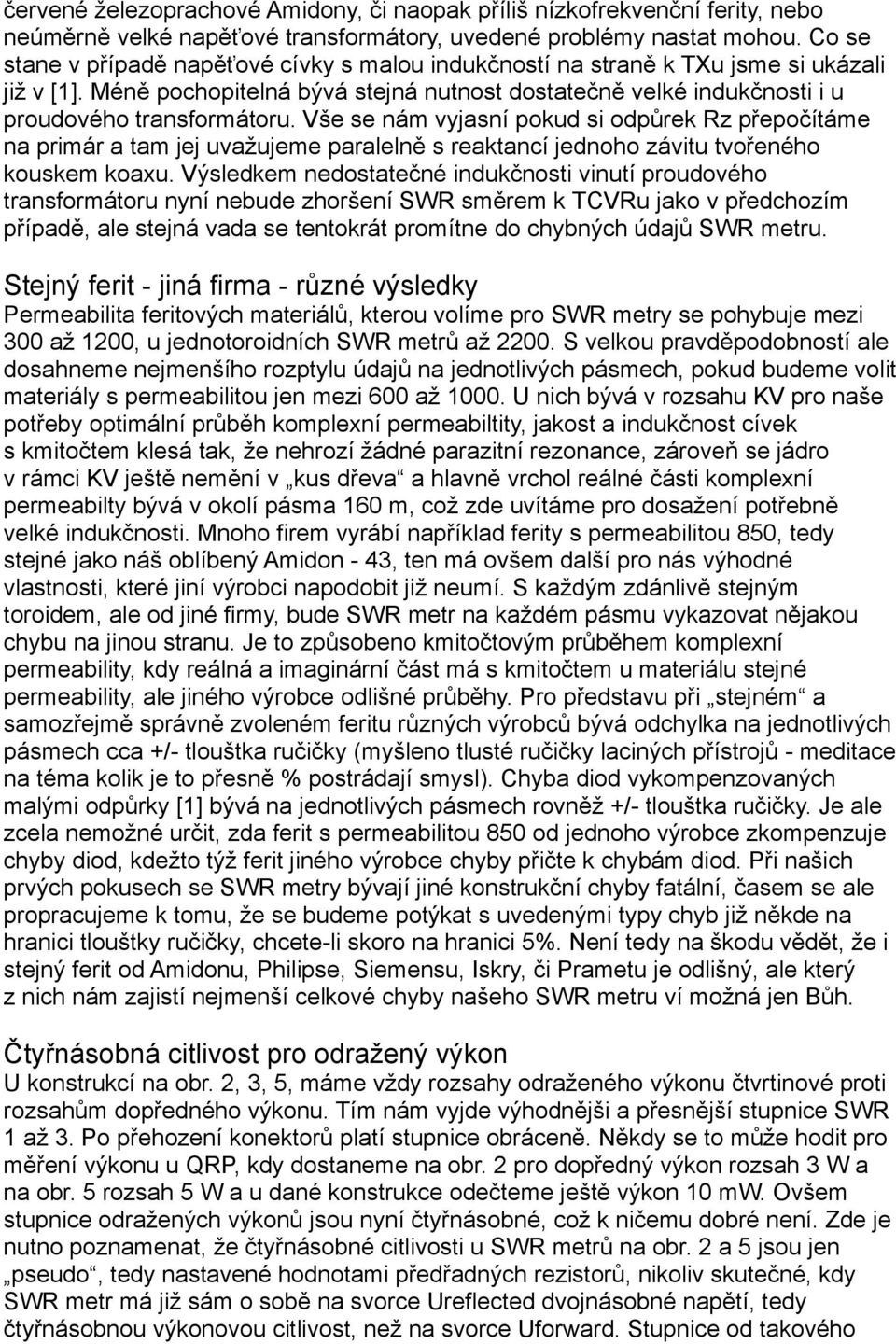 Vše se nám vyjasní pokud si odpůrek Rz přepočítáme na primár a tam jej uvažujeme paralelně s reaktancí jednoho závitu tvořeného kouskem koaxu.