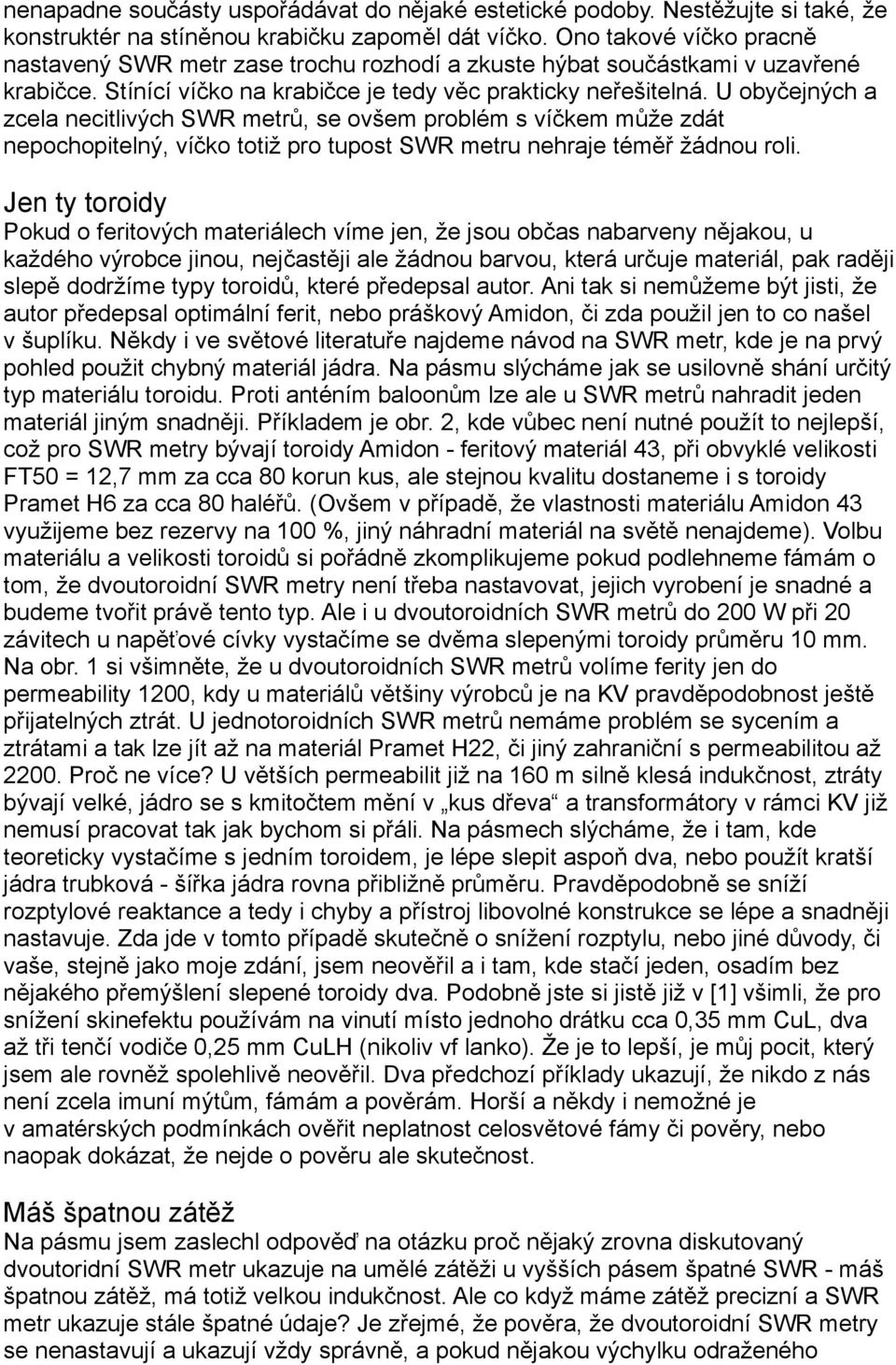 U obyčejných a zcela necitlivých SWR metrů, se ovšem problém s víčkem může zdát nepochopitelný, víčko totiž pro tupost SWR metru nehraje téměř žádnou roli.