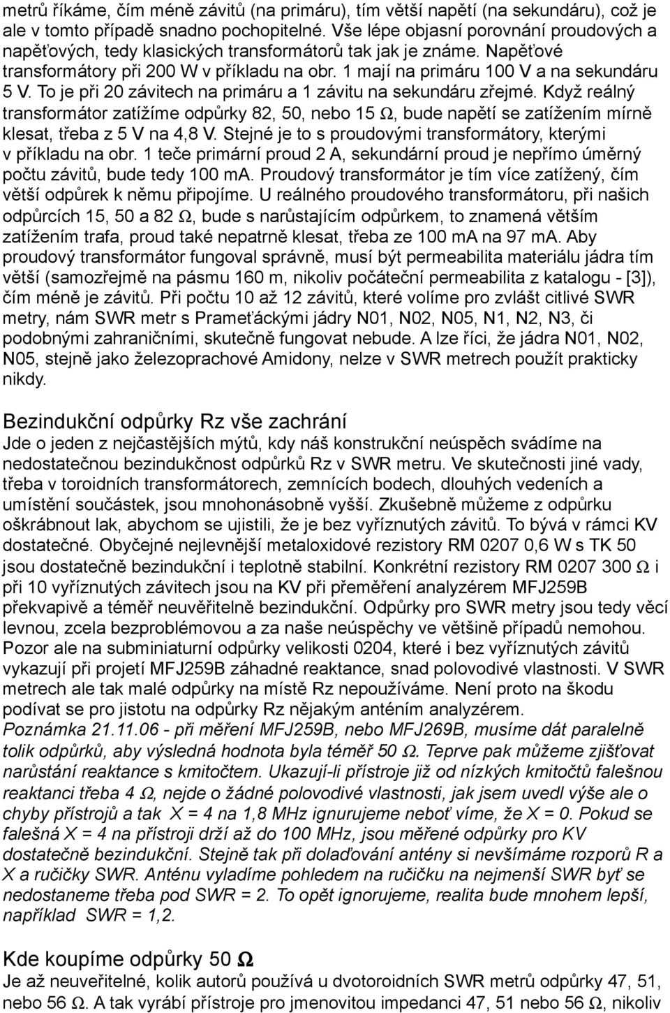 To je při 20 závitech na primáru a 1 závitu na sekundáru zřejmé. Když reálný transformátor zatížíme odpůrky 82, 50, nebo 15 Ω, bude napětí se zatížením mírně klesat, třeba z 5 V na 4,8 V.