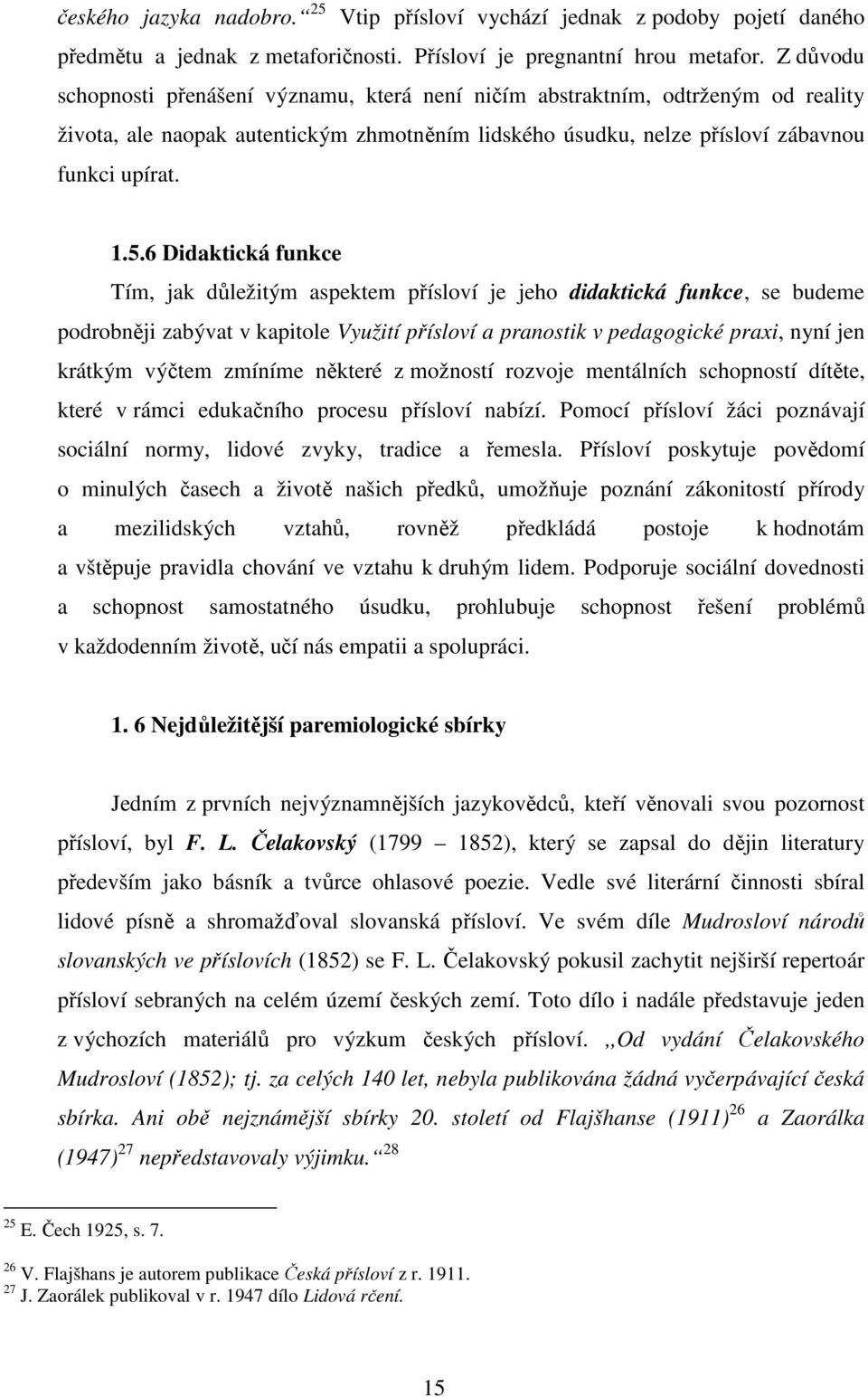 6 Didaktická funkce Tím, jak důležitým aspektem přísloví je jeho didaktická funkce, se budeme podrobněji zabývat v kapitole Využití přísloví a pranostik v pedagogické praxi, nyní jen krátkým výčtem