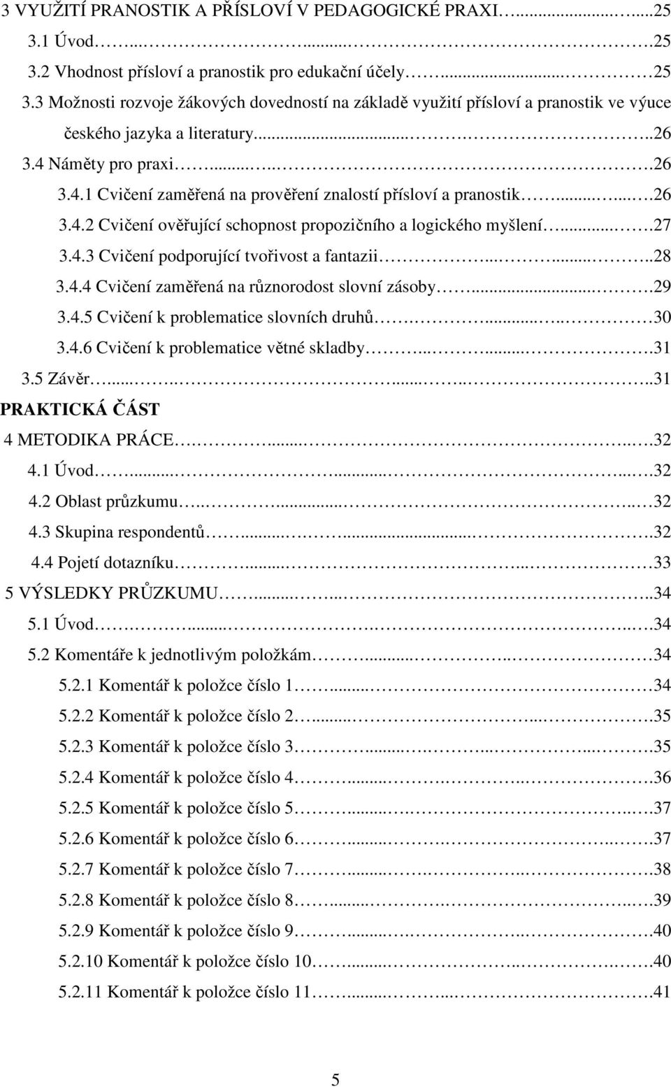 ......26 3.4.2 Cvičení ověřující schopnost propozičního a logického myšlení....27 3.4.3 Cvičení podporující tvořivost a fantazii........28 3.4.4 Cvičení zaměřená na různorodost slovní zásoby....29 3.