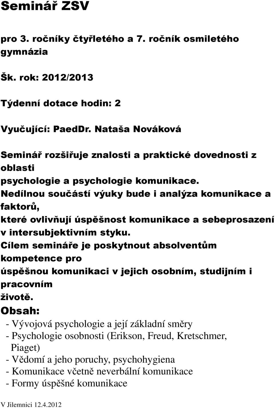 Nedílnou součástí výuky bude i analýza komunikace a faktorů, které ovlivňují úspěšnost komunikace a sebeprosazení v intersubjektivním styku.