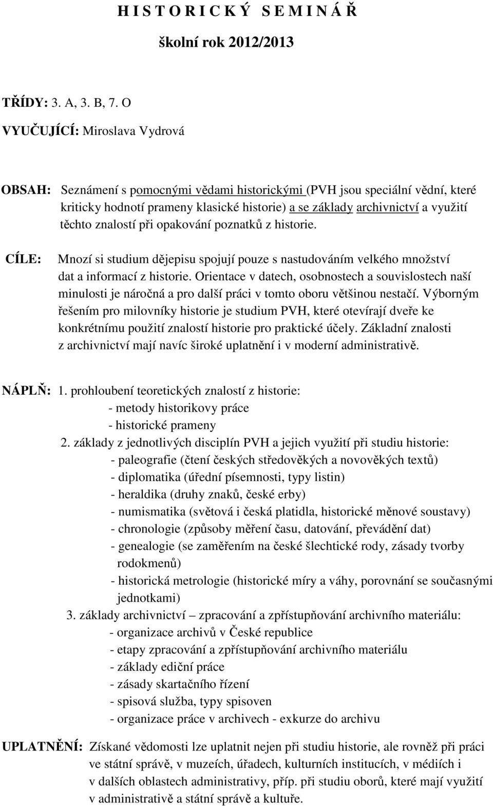 znalostí při opakování poznatků z historie. CÍLE: Mnozí si studium dějepisu spojují pouze s nastudováním velkého množství dat a informací z historie.