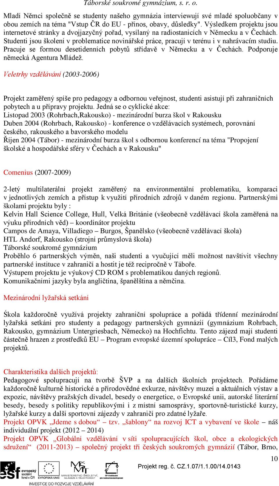 Studenti jsou školení v problematice novinářské práce, pracují v terénu i v nahrávacím studiu. Pracuje se formou desetidenních pobytů střídavě v Německu a v Čechách. Podporuje německá Agentura Mládež.