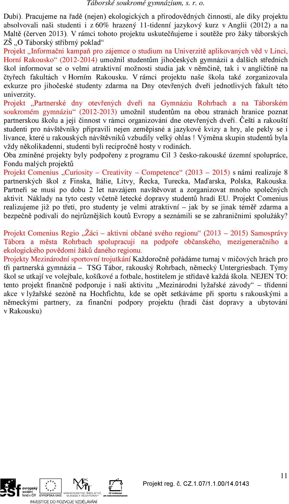 Rakousko (2012-2014) umožnil studentům jihočeských gymnázií a dalších středních škol informovat se o velmi atraktivní možnosti studia jak v němčině, tak i v angličtině na čtyřech fakultách v Horním