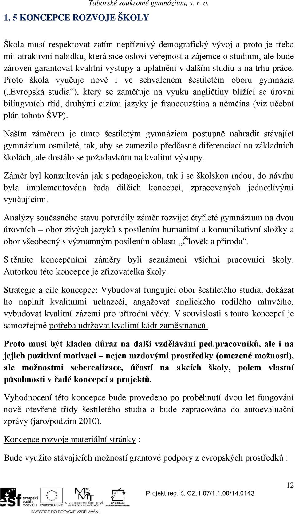 Proto škola vyučuje nově i ve schváleném šestiletém oboru gymnázia ( Evropská studia ), který se zaměřuje na výuku angličtiny blížící se úrovni bilingvních tříd, druhými cizími jazyky je