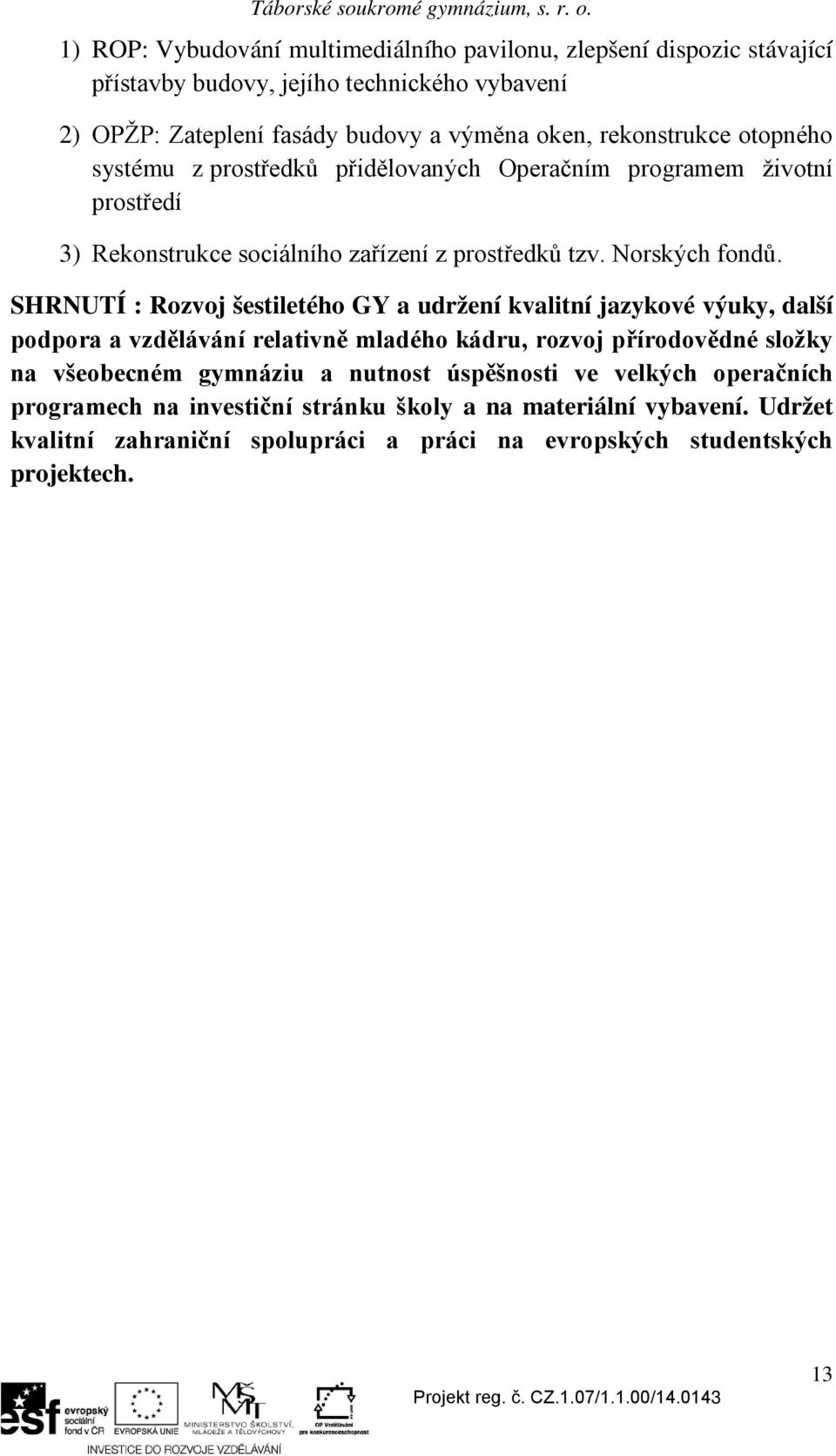 SHRNUTÍ : Rozvoj šestiletého GY a udržení kvalitní jazykové výuky, další podpora a vzdělávání relativně mladého kádru, rozvoj přírodovědné složky na všeobecném gymnáziu a