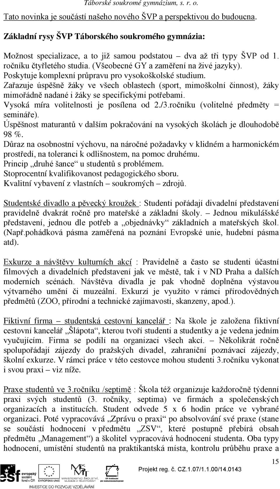 Zařazuje úspěšně žáky ve všech oblastech (sport, mimoškolní činnost), žáky mimořádně nadané i žáky se specifickými potřebami. Vysoká míra volitelnosti je posílena od 2./3.