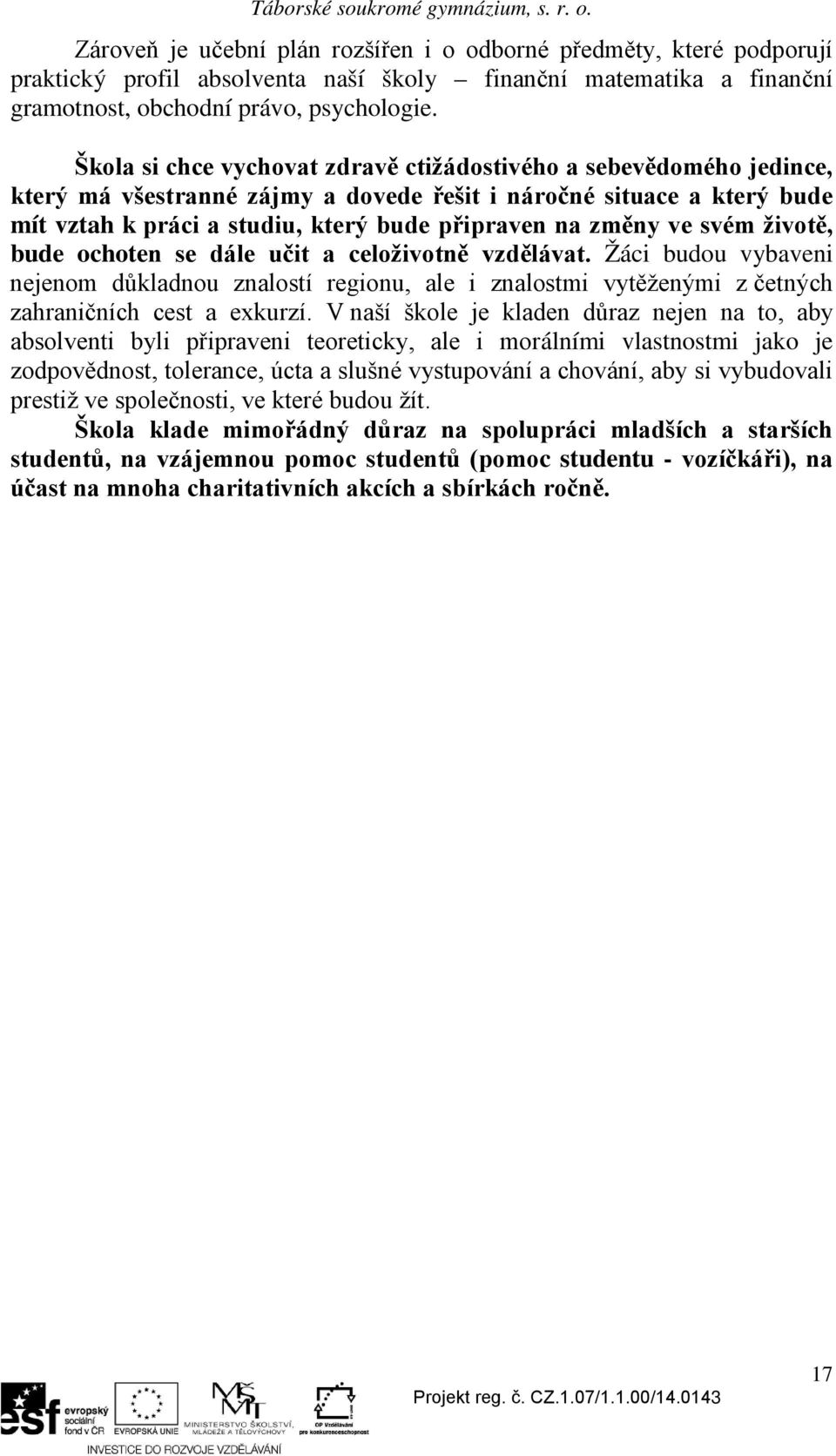 ve svém životě, bude ochoten se dále učit a celoživotně vzdělávat. Žáci budou vybaveni nejenom důkladnou znalostí regionu, ale i znalostmi vytěženými z četných zahraničních cest a exkurzí.