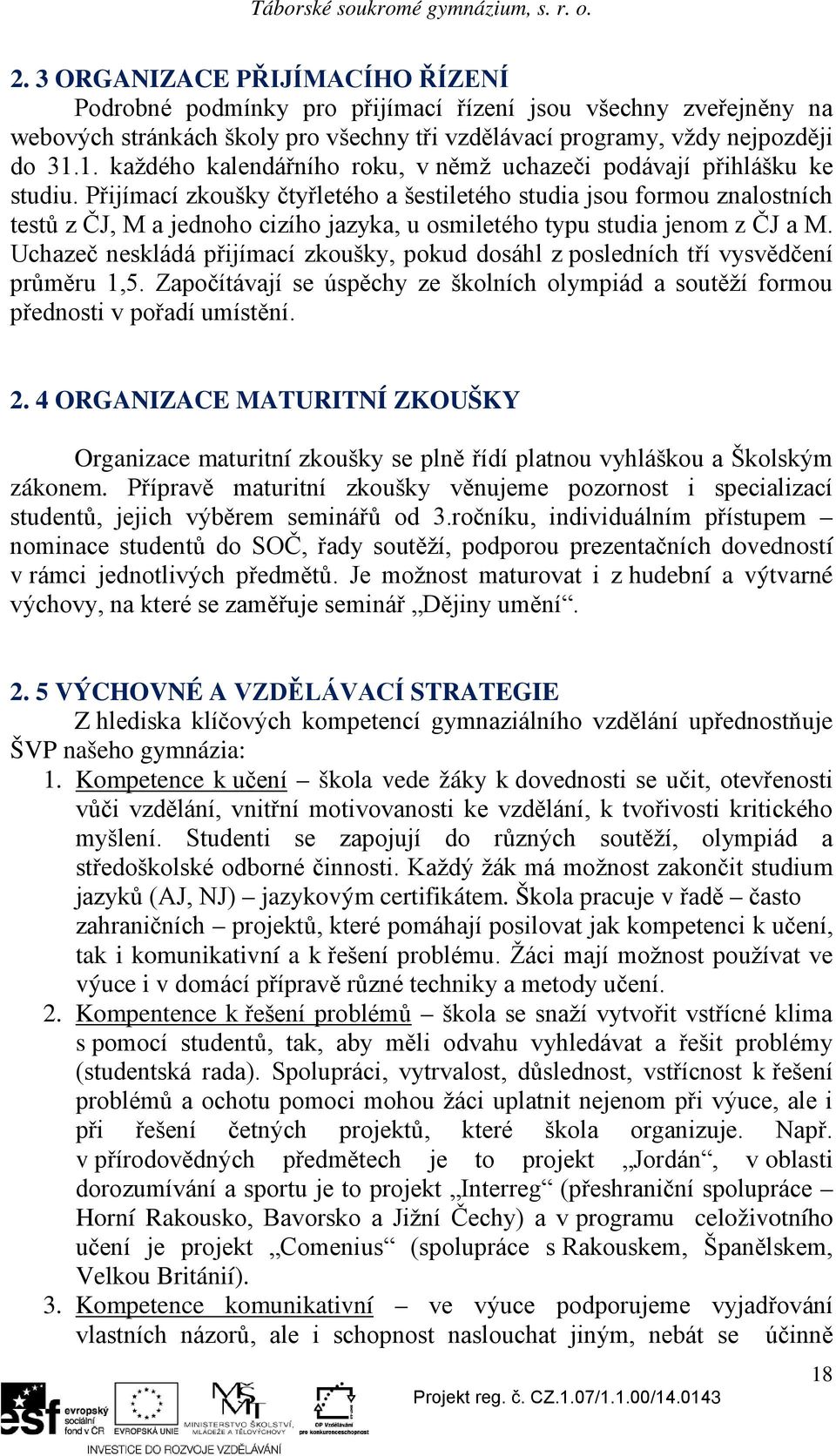 Přijímací zkoušky čtyřletého a šestiletého studia jsou formou znalostních testů z ČJ, M a jednoho cizího jazyka, u osmiletého typu studia jenom z ČJ a M.