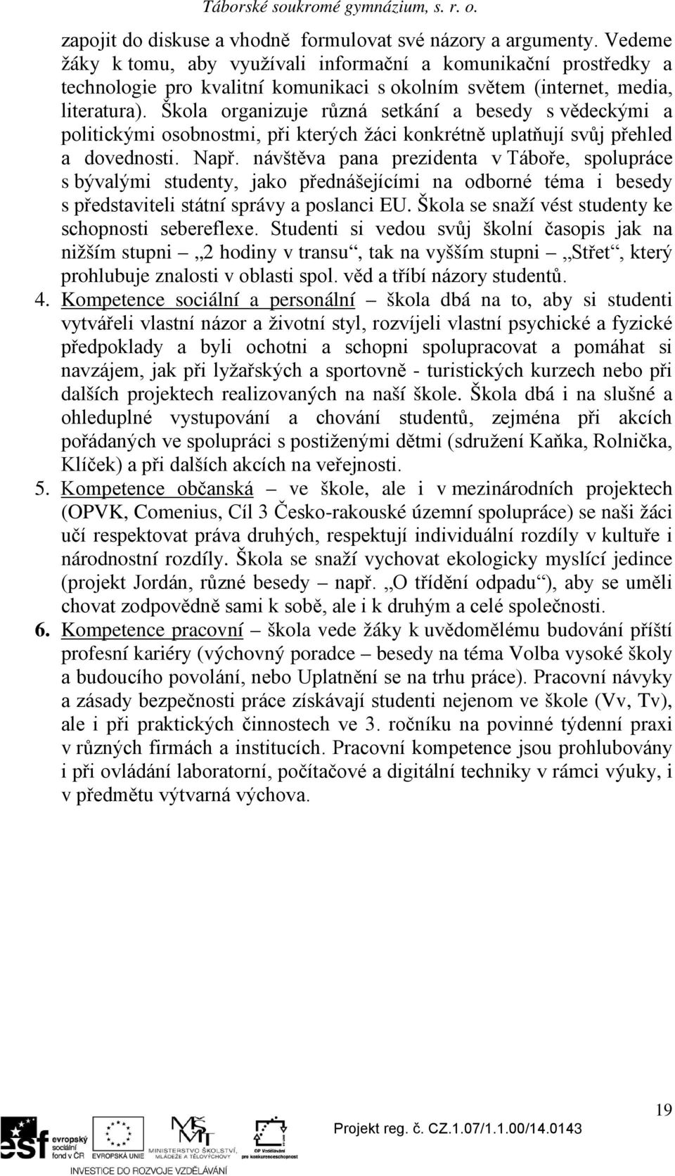 Škola organizuje různá setkání a besedy s vědeckými a politickými osobnostmi, při kterých žáci konkrétně uplatňují svůj přehled a dovednosti. Např.