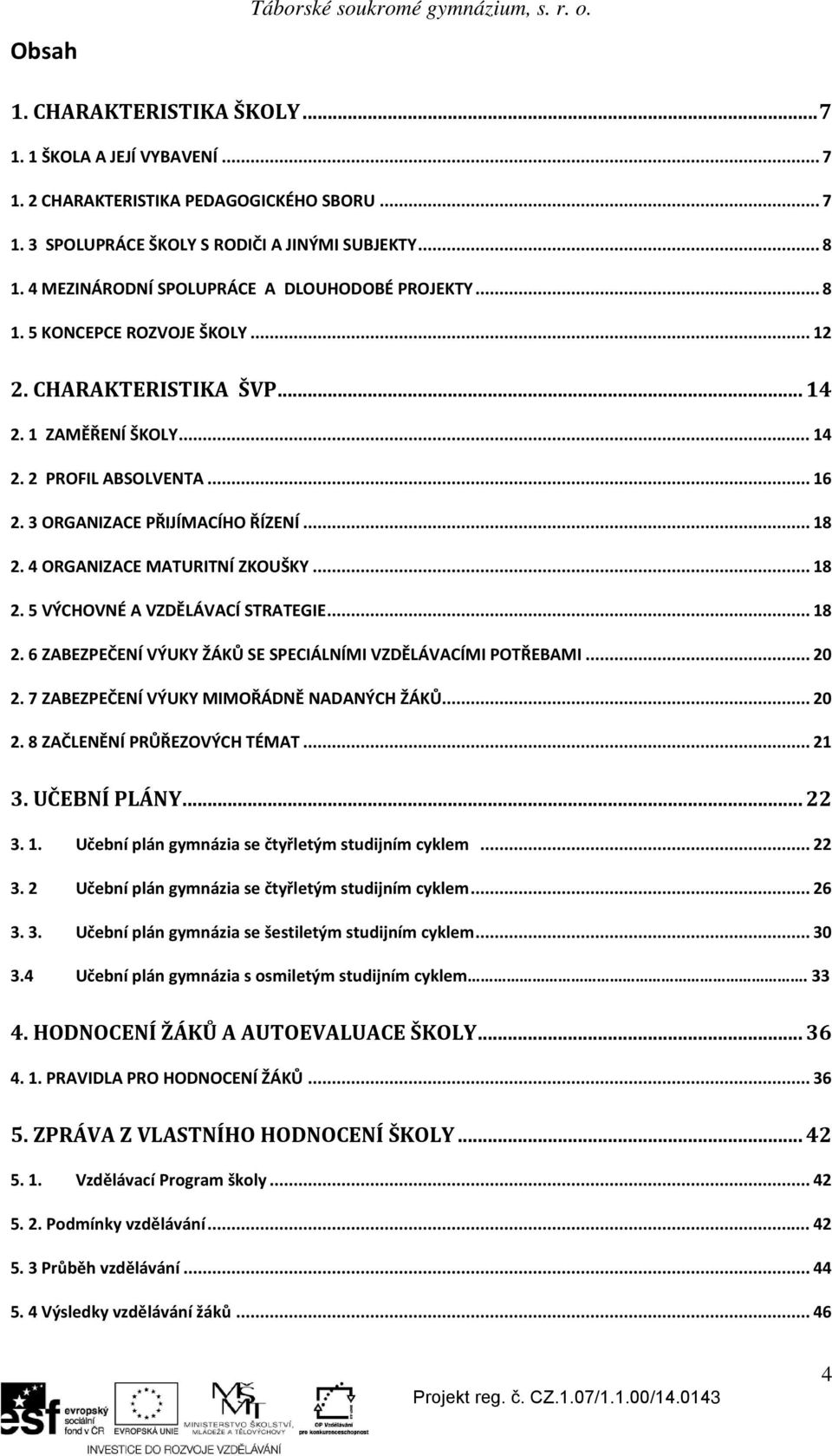 3 ORGANIZACE PŘIJÍMACÍHO ŘÍZENÍ... 18 2. 4 ORGANIZACE MATURITNÍ ZKOUŠKY... 18 2. 5 VÝCHOVNÉ A VZDĚLÁVACÍ STRATEGIE... 18 2. 6 ZABEZPEČENÍ VÝUKY ŽÁKŮ SE SPECIÁLNÍMI VZDĚLÁVACÍMI POTŘEBAMI... 20 2.