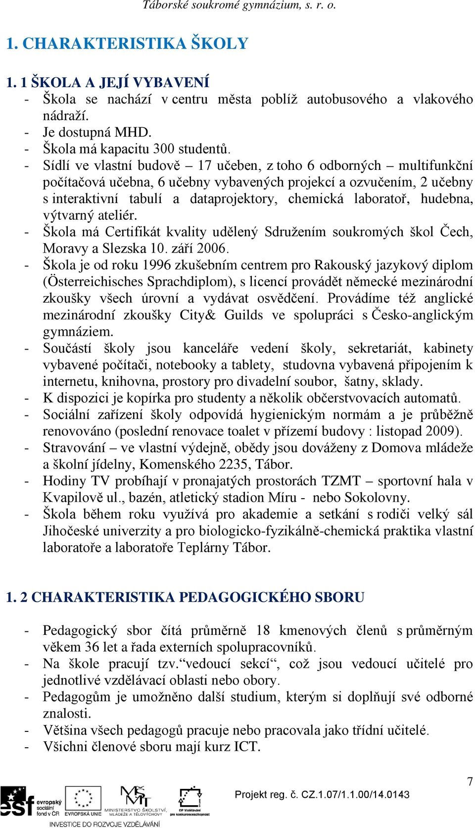 hudebna, výtvarný ateliér. - Škola má Certifikát kvality udělený Sdružením soukromých škol Čech, Moravy a Slezska 10. září 2006.