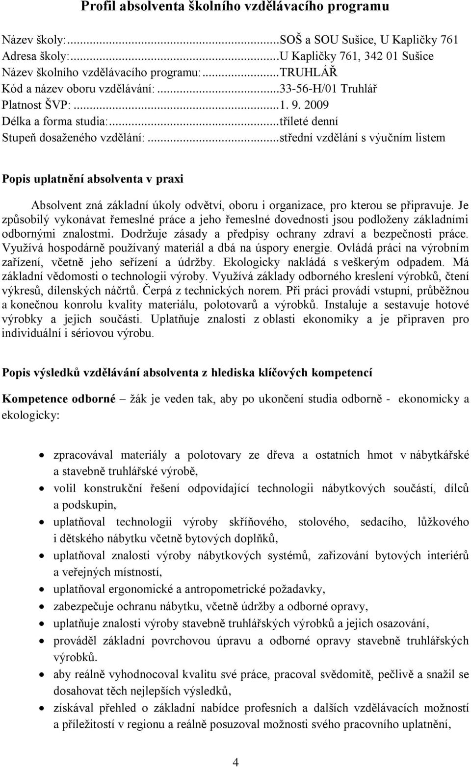 ..střední vzdělání s výučním listem Popis uplatnění absolventa v praxi Absolvent zná základní úkoly odvětví, oboru i organizace, pro kterou se připravuje.