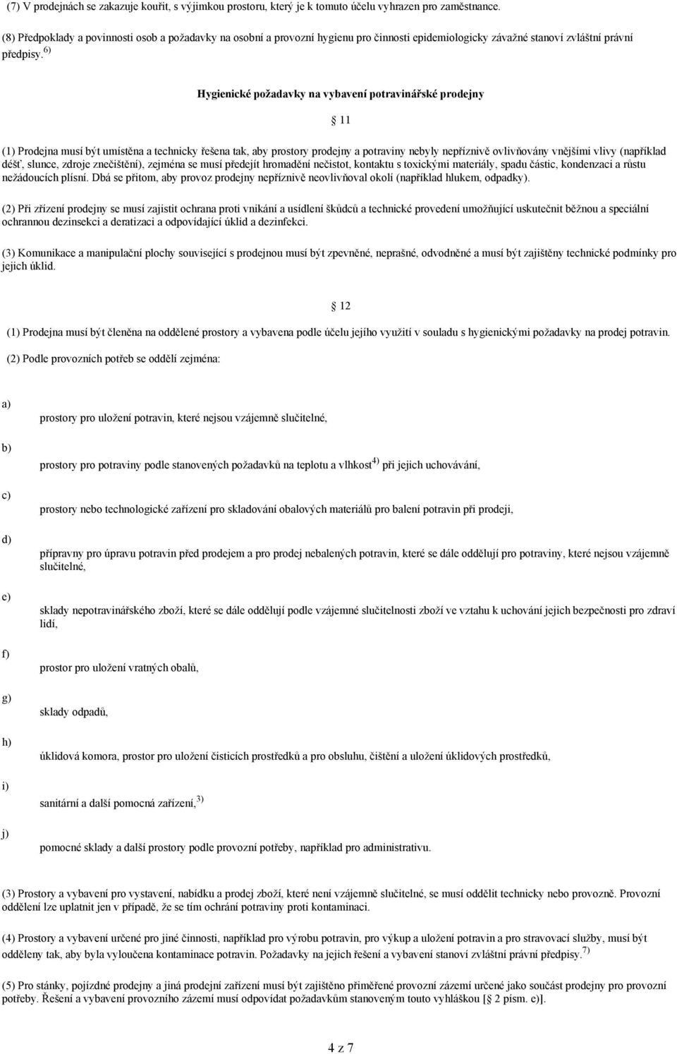 6) Hygienické požadavky na vybavení potravinářské prodejny 11 (1) Prodejna musí být umístěna a technicky řešena tak, aby prostory prodejny a potraviny nebyly nepříznivě ovlivňovány vnějšími vlivy