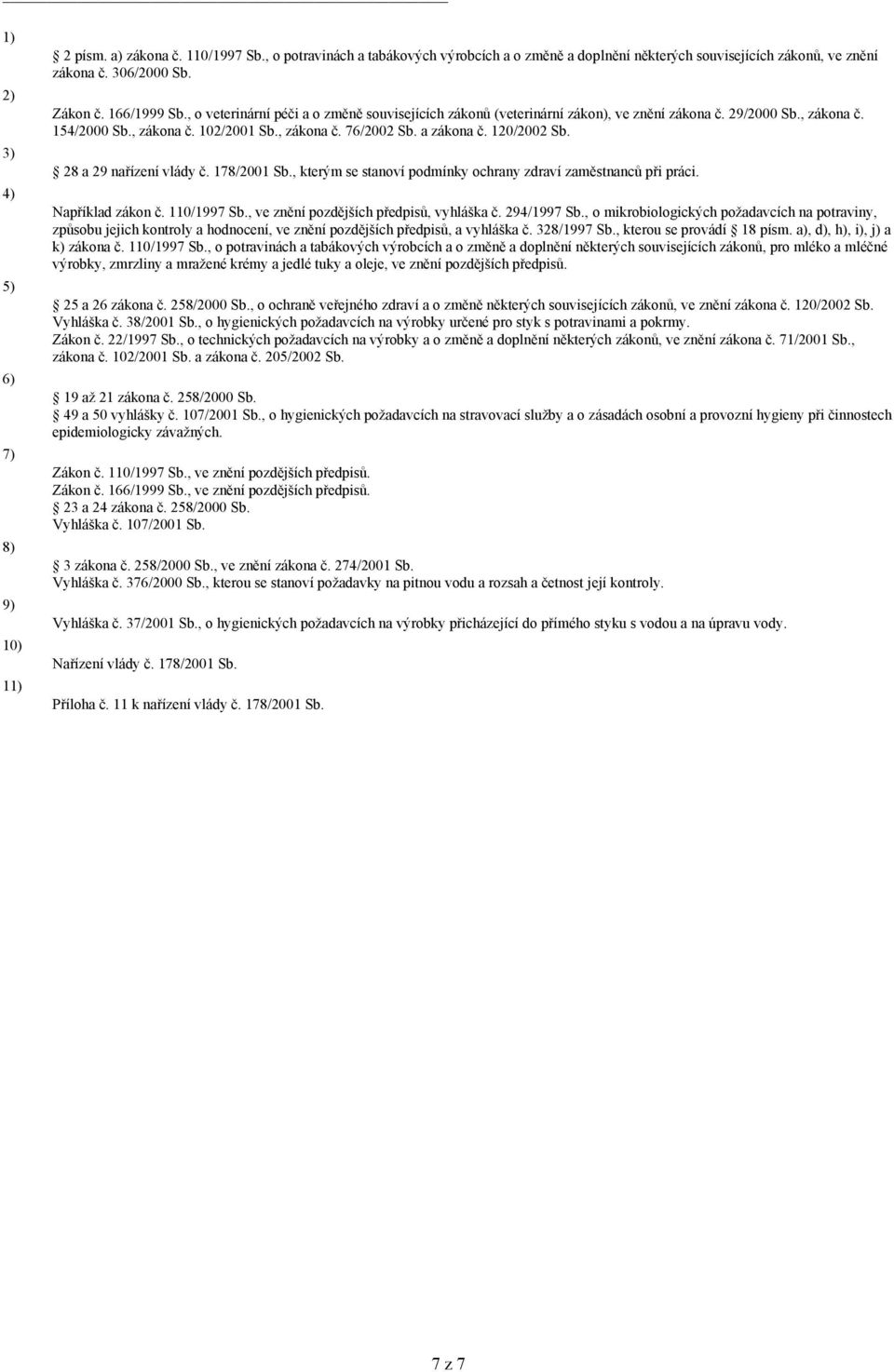 a zákona č. 120/2002 Sb. 28 a 29 nařízení vlády č. 178/2001 Sb., kterým se stanoví podmínky ochrany zdraví zaměstnanců při práci. Například zákon č. 110/1997 Sb.