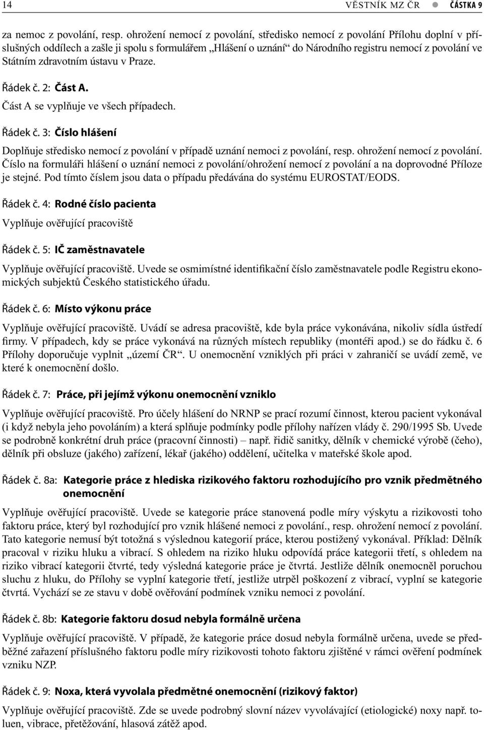 zdravotním ústavu v Praze. Řádek č. 2: Část A. Část A se vyplňuje ve všech případech. Řádek č. 3: Číslo hlášení Doplňuje středisko nemocí z povolání v případě uznání nemoci z povolání, resp.