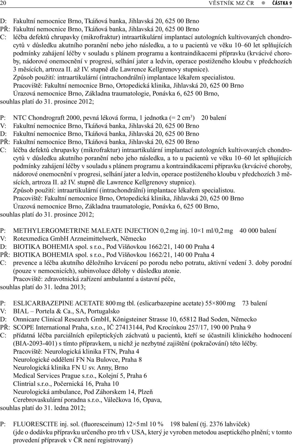 v souladu s plánem programu a kontraindikacemi přípravku (krvácivé choroby, nádorové onemocnění v progresi, selhání jater a ledvin, operace postiženého kloubu v předchozích 3 měsících, artroza II.