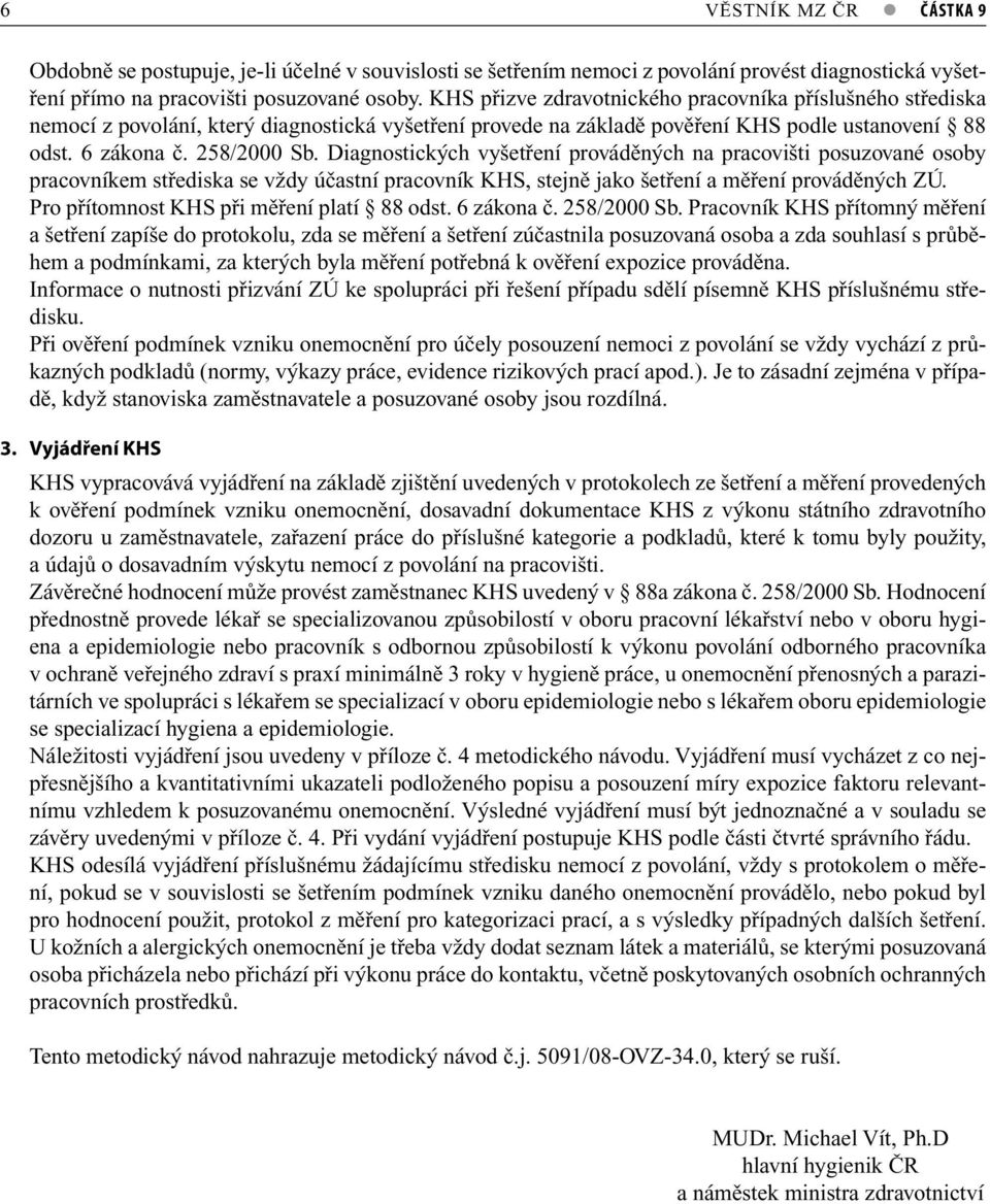 Diagnostických vyšetření prováděných na pracovišti posuzované osoby pracovníkem střediska se vždy účastní pracovník KHS, stejně jako šetření a měření prováděných ZÚ.