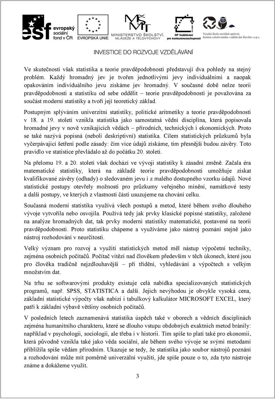 V současné době nelze teorii pravděpodobnosti a statistiku od sebe oddělit teorie pravděpodobnosti je považována za součást moderní statistiky a tvoří její teoretický základ.