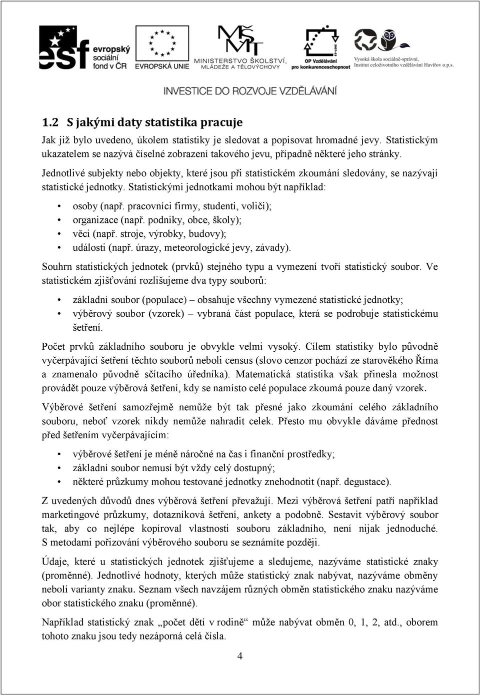 Jednotlivé subjekty nebo objekty, které jsou při statistickém zkoumání sledovány, se nazývají statistické jednotky. Statistickými jednotkami mohou být například: osoby (např.