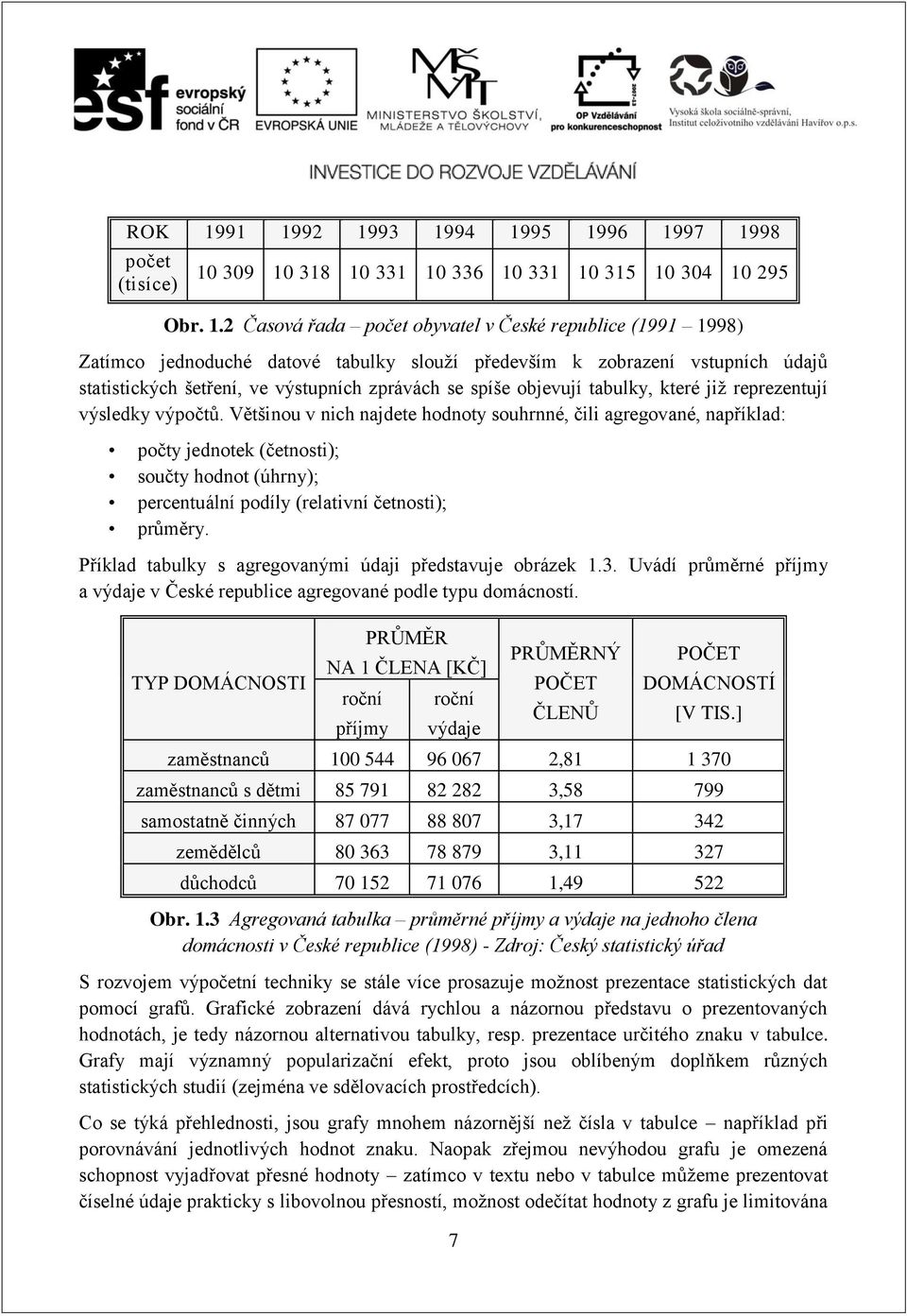 datové tabulky slouží především k zobrazení vstupních údajů statistických šetření, ve výstupních zprávách se spíše objevují tabulky, které již reprezentují výsledky výpočtů.