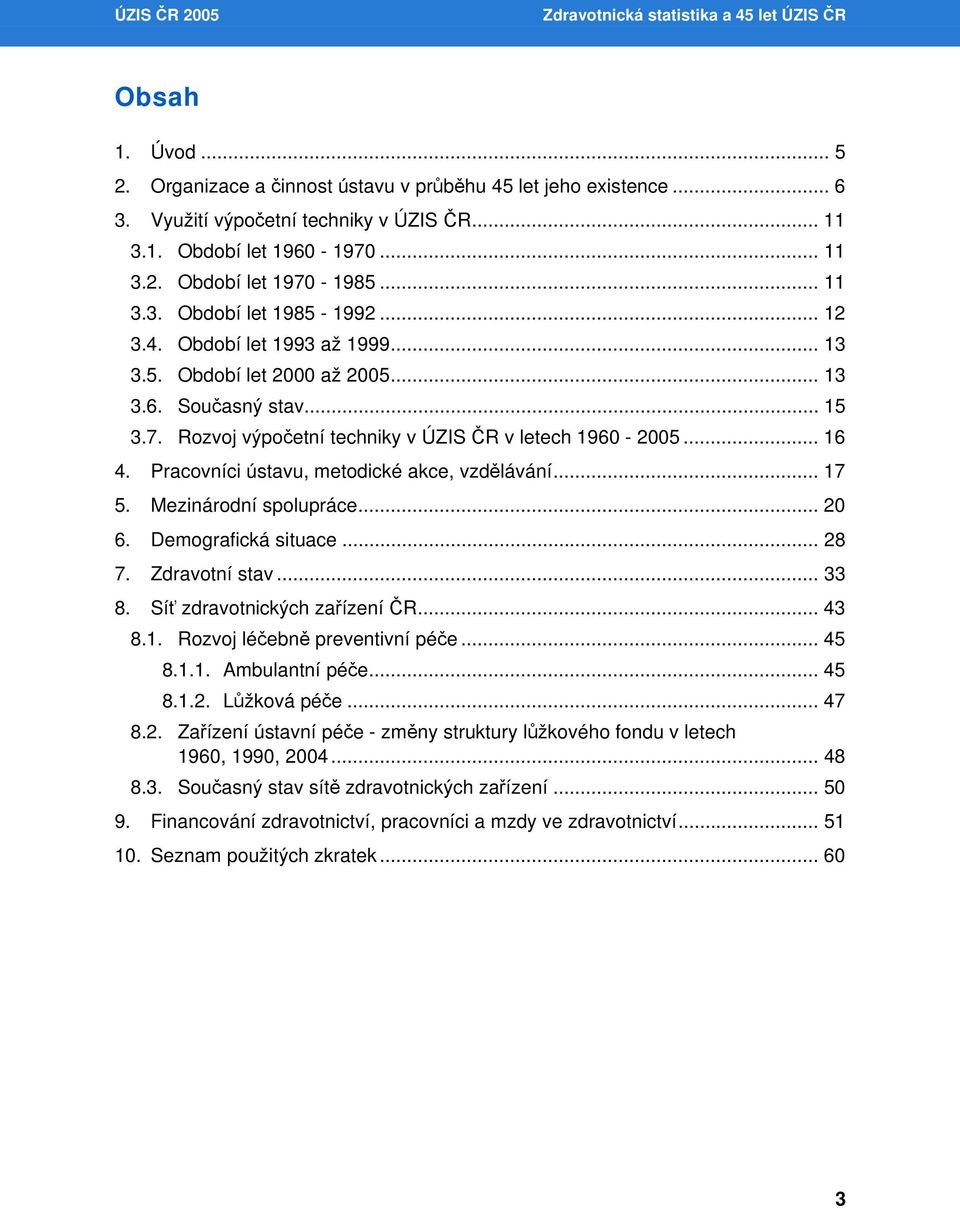 .. 16 4. Pracovníci ústavu, metodické akce, vzdělávání... 17 5. Mezinárodní spolupráce... 20 6. Demografická situace... 28 7. Zdravotní stav... 33 8. Síť zdravotnických zařízení ČR... 43 8.1. Rozvoj léčebně preventivní péče.